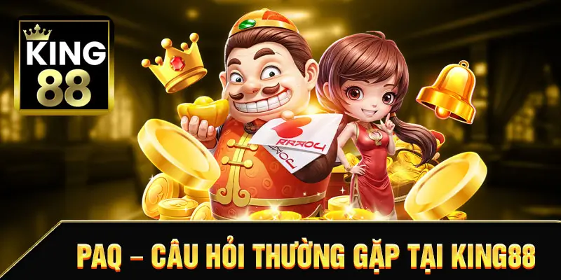 PAQ – CÂU HỎI THƯỜNG GẶP TẠI KING88